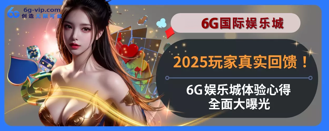 2025玩家真实回馈！ 6g游戏体验心得完整面大曝光