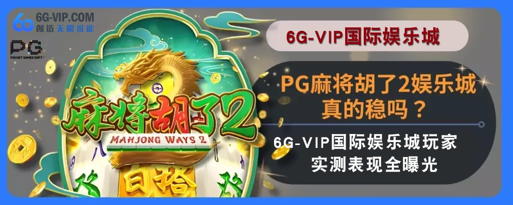 PG麻将胡了2娱乐城真的稳吗？ 6g游戏玩家实测表现完整曝光